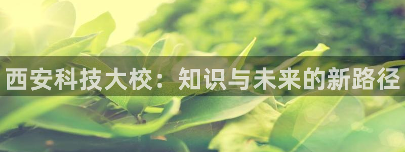 西安科技大校：知识与未来的新路径