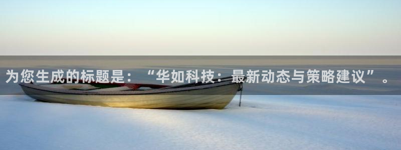 为您生成的标题是：“华如科技：最新动态与策略建议”。