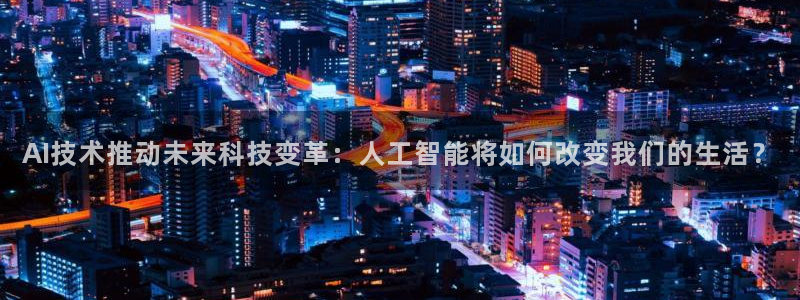 AI技术推动未来科技变革：人工智能将如何改变我们的生活？